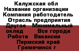 Калужская обл › Название организации ­ Компания-работодатель › Отрасль предприятия ­ Другое › Минимальный оклад ­ 1 - Все города Работа » Вакансии   . Пермский край,Гремячинск г.